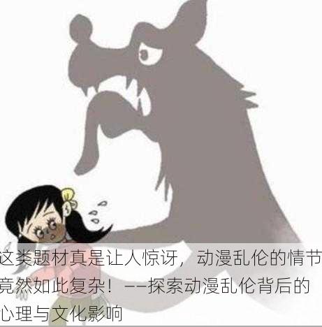 这类题材真是让人惊讶，动漫乱伦的情节竟然如此复杂！——探索动漫乱伦背后的心理与文化影响