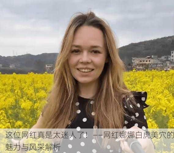 这位网红真是太迷人了！——网红娜娜白虎美穴的魅力与风采解析