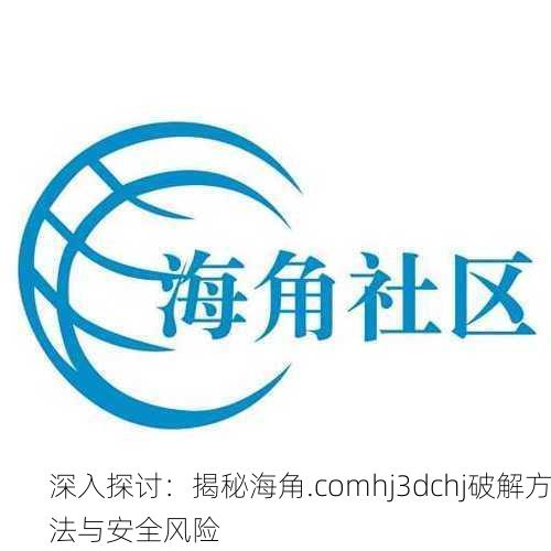 深入探讨：揭秘海角.comhj3dchj破解方法与安全风险