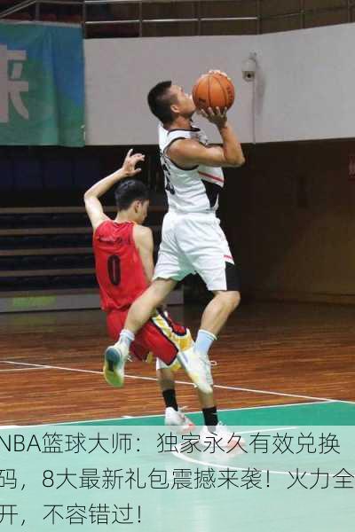 NBA篮球大师：独家永久有效兑换码，8大最新礼包震撼来袭！火力全开，不容错过！