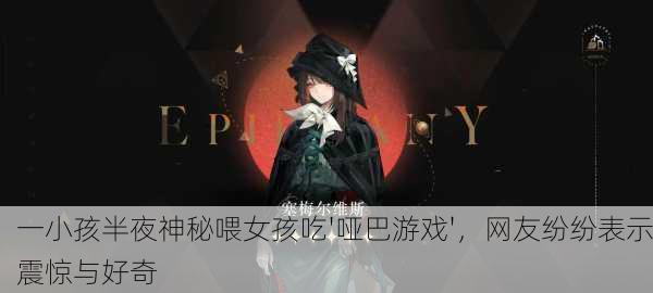 一小孩半夜神秘喂女孩吃'哑巴游戏'，网友纷纷表示震惊与好奇