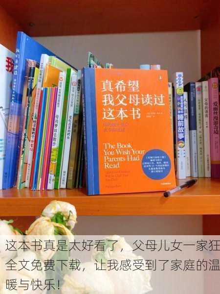 这本书真是太好看了，父母儿女一家狂全文免费下载，让我感受到了家庭的温暖与快乐！