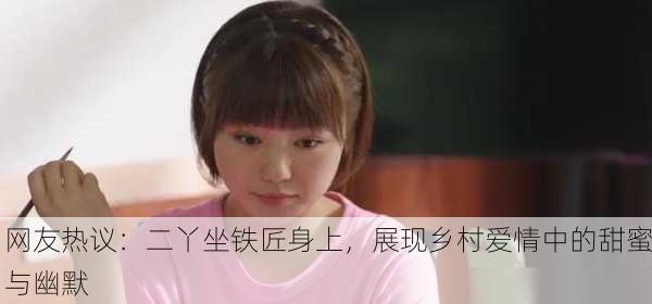 网友热议：二丫坐铁匠身上，展现乡村爱情中的甜蜜与幽默