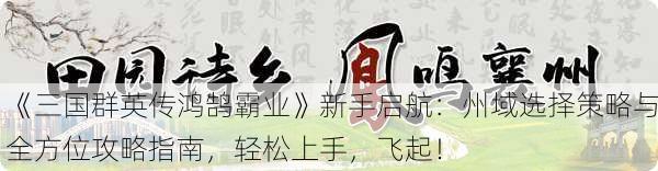 《三国群英传鸿鹄霸业》新手启航：州域选择策略与全方位攻略指南，轻松上手，飞起！