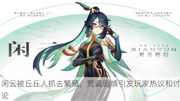闲云被丘丘人抓去繁殖，荒诞剧情引发玩家热议和讨论
