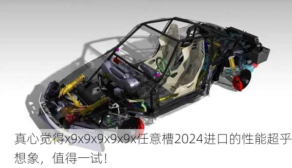 真心觉得x9x9x9x9x9x任意槽2024进口的性能超乎想象，值得一试！