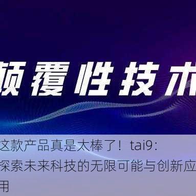 这款产品真是太棒了！tai9：探索未来科技的无限可能与创新应用