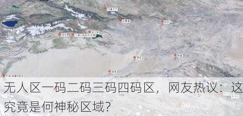 无人区一码二码三码四码区，网友热议：这究竟是何神秘区域？