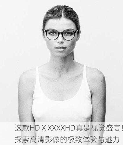 这款HDⅩXXXXHD真是视觉盛宴！探索高清影像的极致体验与魅力