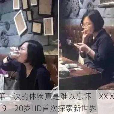 第一次的体验真是难以忘怀！XXⅩ19一20岁HD首次探索新世界