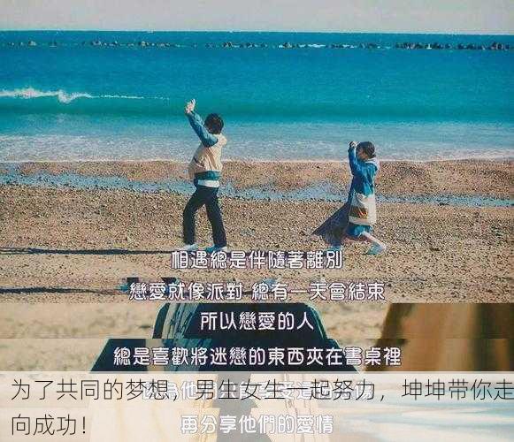 为了共同的梦想，男生女生一起努力，坤坤带你走向成功！