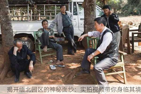 揭开缅北园区的神秘面纱：实拍视频带你身临其境