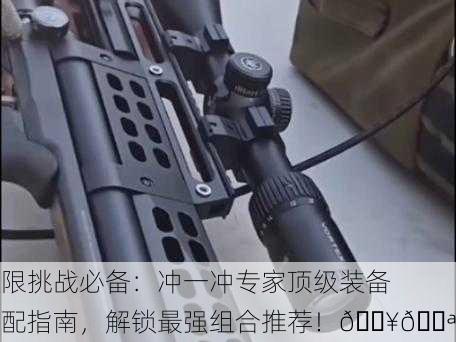 极限挑战必备：冲一冲专家顶级装备搭配指南，解锁最强组合推荐！🔥💪