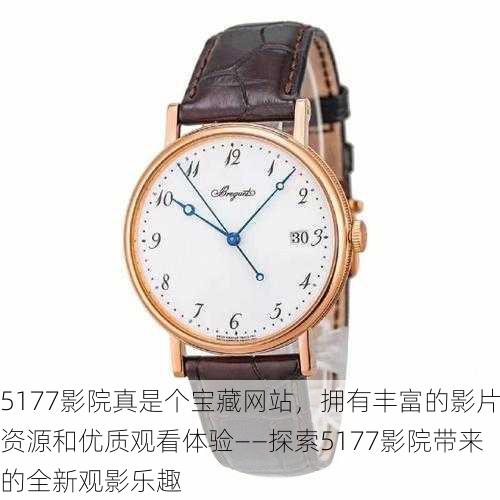 5177影院真是个宝藏网站，拥有丰富的影片资源和优质观看体验——探索5177影院带来的全新观影乐趣