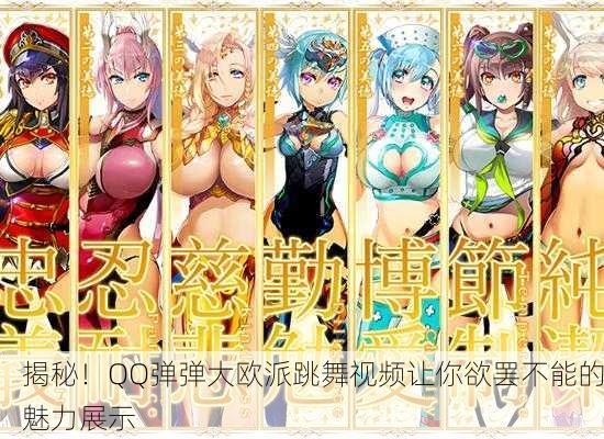 揭秘！QQ弹弹大欧派跳舞视频让你欲罢不能的魅力展示