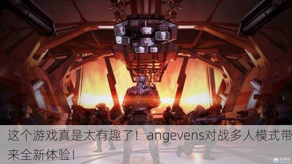 这个游戏真是太有趣了！angevens对战多人模式带来全新体验！