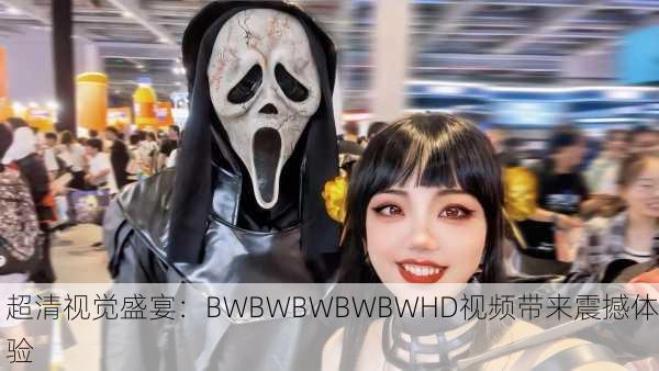 超清视觉盛宴：BWBWBWBWBWHD视频带来震撼体验