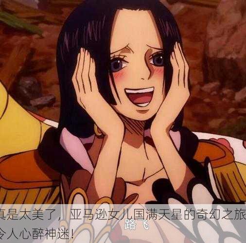 真是太美了，亚马逊女儿国满天星的奇幻之旅令人心醉神迷！