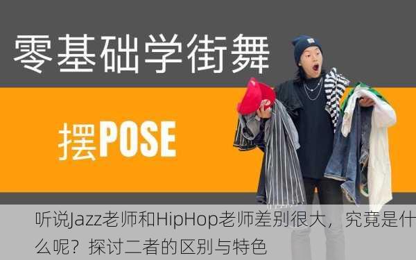 听说Jazz老师和HipHop老师差别很大，究竟是什么呢？探讨二者的区别与特色