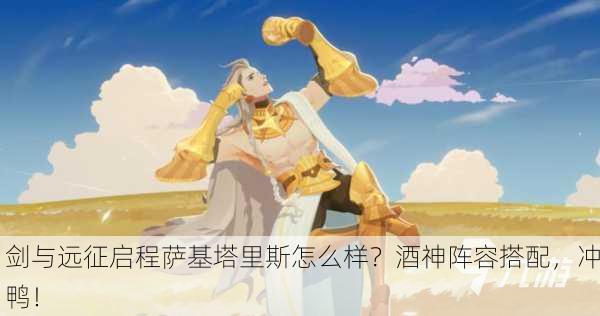 剑与远征启程萨基塔里斯怎么样？酒神阵容搭配，冲鸭！