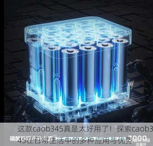 这款caob345真是太好用了！探索caob345在日常生活中的多种应用与优势