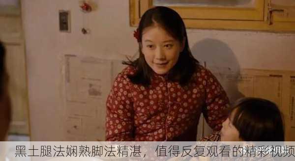 黑土腿法娴熟脚法精湛，值得反复观看的精彩视频