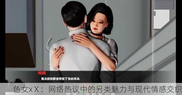 色女xⅩ：网络热议中的另类魅力与现代情感交织