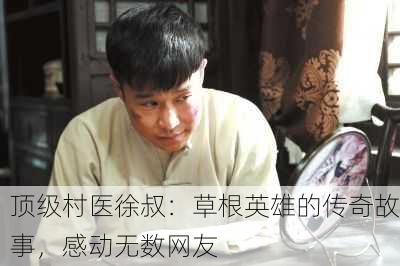 顶级村医徐叔：草根英雄的传奇故事，感动无数网友