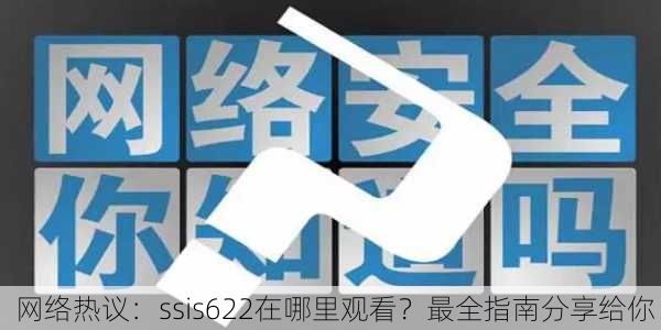 网络热议：ssis622在哪里观看？最全指南分享给你！
