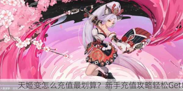天姬变怎么充值最划算？新手充值攻略轻松Get！