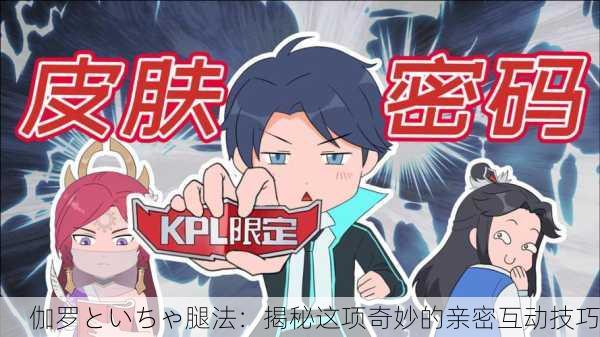 伽罗といちゃ腿法：揭秘这项奇妙的亲密互动技巧