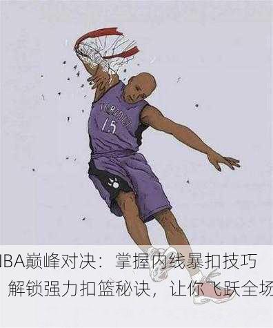 NBA巅峰对决：掌握内线暴扣技巧，解锁强力扣篮秘诀，让你飞跃全场！