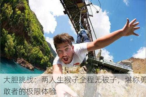 大胆挑战：两人生猴子全程无被子，堪称勇敢者的极限体验