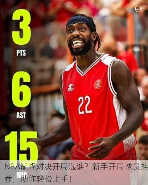 NBA巅峰对决开局选谁？新手开局球员推荐，助你轻松上手！