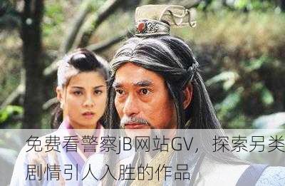 免费看警察jB网站GV，探索另类剧情引人入胜的作品