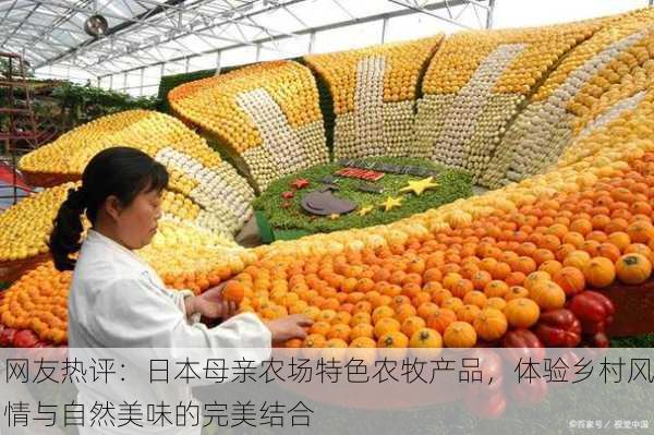 网友热评：日本母亲农场特色农牧产品，体验乡村风情与自然美味的完美结合