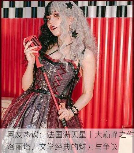网友热议：法国满天星十大巅峰之作洛丽塔，文学经典的魅力与争议