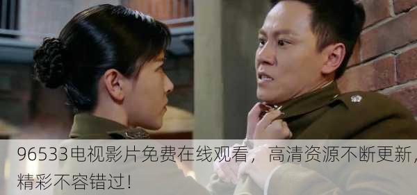 96533电视影片免费在线观看，高清资源不断更新，精彩不容错过！