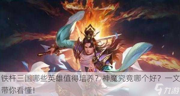 铁杆三国哪些英雄值得培养？神魔究竟哪个好？一文带你看懂！