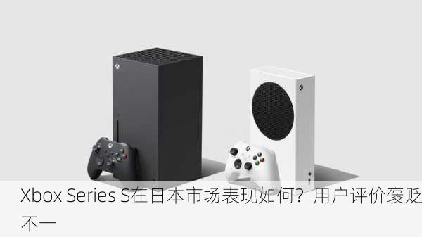 Xbox Series S在日本市场表现如何？用户评价褒贬不一