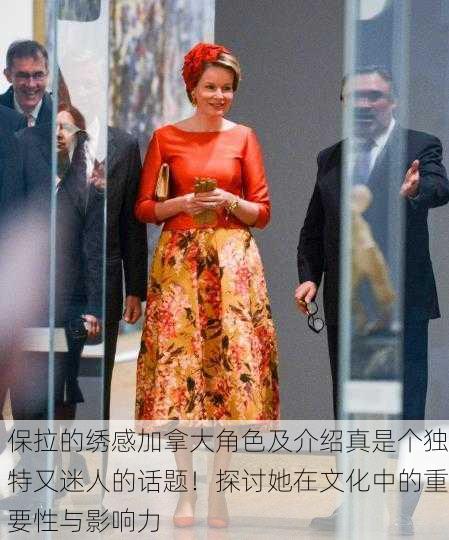 保拉的绣感加拿大角色及介绍真是个独特又迷人的话题！探讨她在文化中的重要性与影响力