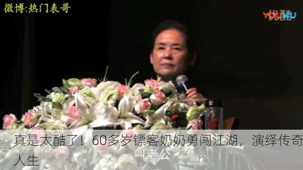 真是太酷了！60多岁镖客奶奶勇闯江湖，演绎传奇人生