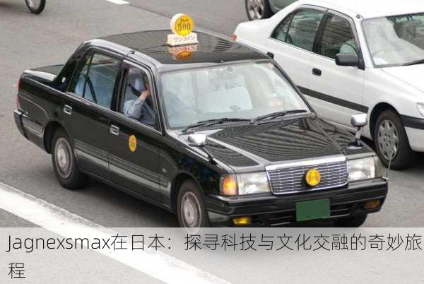 Jagnexsmax在日本：探寻科技与文化交融的奇妙旅程