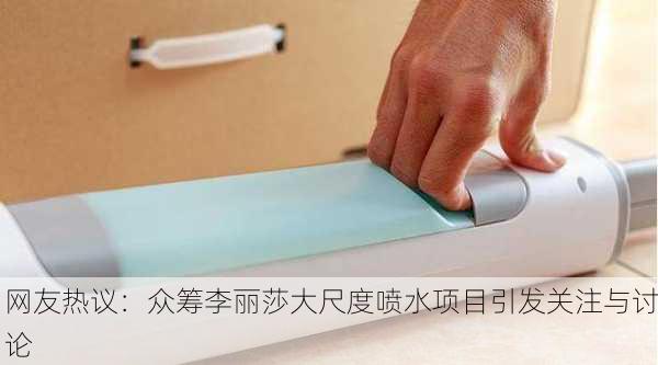 网友热议：众筹李丽莎大尺度喷水项目引发关注与讨论