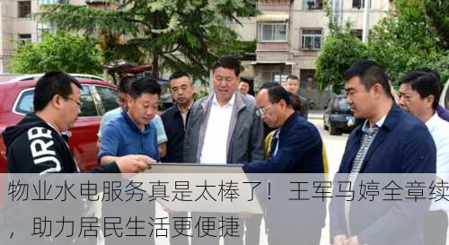 物业水电服务真是太棒了！王军马婷全章续，助力居民生活更便捷