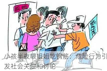 小孩半夜喂姐姐吃钢筋：危险行为引发社会关注和讨论