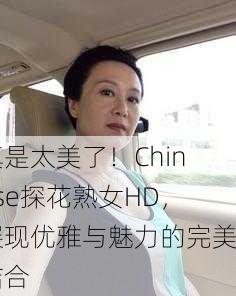 真是太美了！Chinese探花熟女HD，展现优雅与魅力的完美结合