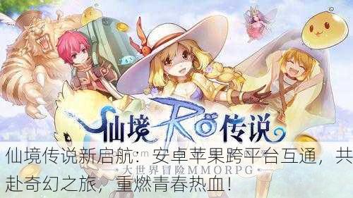 仙境传说新启航：安卓苹果跨平台互通，共赴奇幻之旅，重燃青春热血！