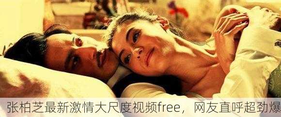 张柏芝最新激情大尺度视频free，网友直呼超劲爆