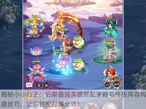 揭秘小小仙王：后期最强英雄搭配策略与终极阵容构建技巧，让你轻松打爆全场！